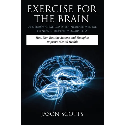 Exercise for the Brain: 70 Neurobic Exercises to Increase Mental Fitness & Prevent Memory Loss: How Non Routine Actions and Thoughts Improve M