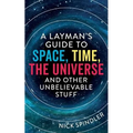 A Layman's Guide to Space, Time, The Universe and Other Unbelievable Stuff