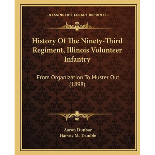 History Of The Ninety-Third Regiment, Illinois Volunteer Infantry: From Organization To Muster Out (1898)