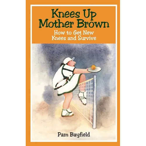 KNEES UP MOTHER BROWN or How to Get New Knees and Survive