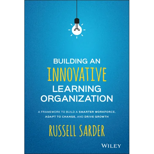 Building an Innovative Learning Organization: A Framework to Build a Smarter Workforce, Adapt to Change, and Drive Growth