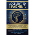 Accelerated Learning: Techniques to Get a Photographic Memory, Learn Faster, Remember Anything & Increase Productivity while Unlocking your Unlimited