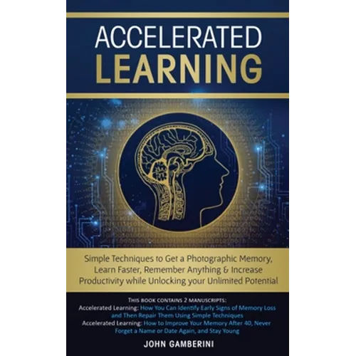 Accelerated Learning: Techniques to Get a Photographic Memory, Learn Faster, Remember Anything & Increase Productivity while Unlocking your Unlimited
