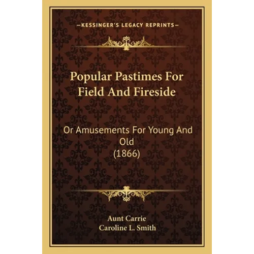 Popular Pastimes For Field And Fireside: Or Amusements For Young And Old (1866)