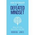 How To Conquer A Defeated Mindset: When all I can see is who I am not