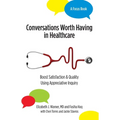 Conversations Worth Having in Healthcare: Boost Satisfaction & Quality Using Appreciative Inquiry
