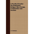 A Practical Treatise On Suspension Bridges, Their Design, Construction And Erection