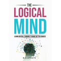 The Logical Mind: Learn Critical Thinking To Make Better Choices