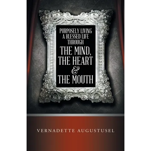 Purposely Living a Blessed Life Through the Mind, the Heart & the Mouth