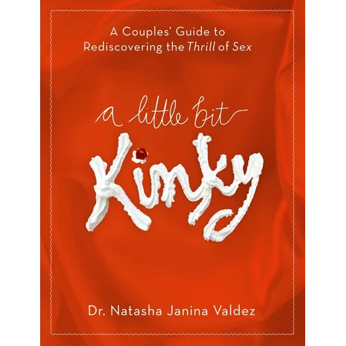 A Little Bit Kinky: A Couples' Guide to Rediscovering the Thrill of Sex