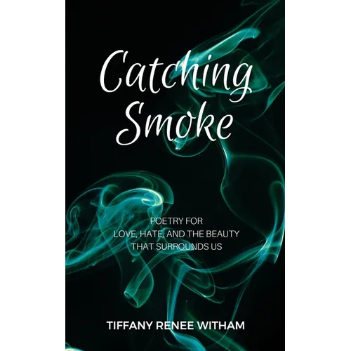 Catching Smoke: Poetry for Love, Hate, and the Beauty that surrounds us