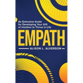 Empath: An Extensive Guide For Developing Your Gift Of Intuition To Thrive In Life