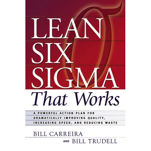 Lean Six SIGMA That Works: A Powerful Action Plan for Dramatically Improving Quality, Increasing Speed, and Reducing Waste