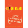 Indispensable: How to Succeed at Your First Job and Beyond