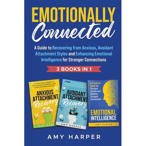 Emotionally Connected: A Guide to Recovering from Anxious, Avoidant Attachment Styles and Enhancing Emotional Intelligence for Stronger Connections