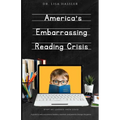America's Embarrassing Reading Crisis: What We Learned from Covid: A guide to help educational leaders, teachers, and parents change the game