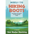 Heels to Hiking Boots: Exploring the World to Find the Way Home