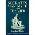 Be A Great Thinker - Socrates: Man, Myth and Teacher