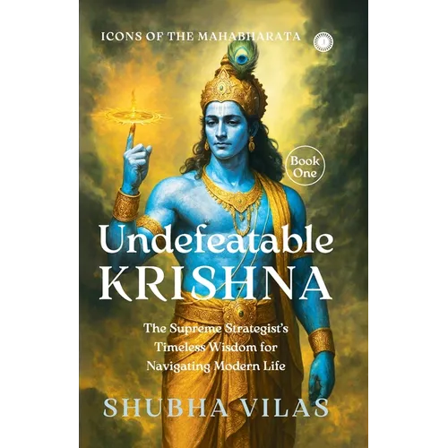 Icons of the Mahabharata - Book 1: Undefeatable Krishna;The Supreme Strategist's Timeless Wisdom for Navigating Modern Life