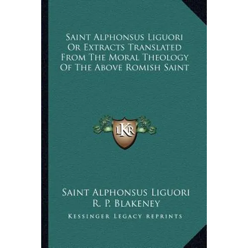 Saint Alphonsus Liguori Or Extracts Translated From The Moral Theology Of The Above Romish Saint