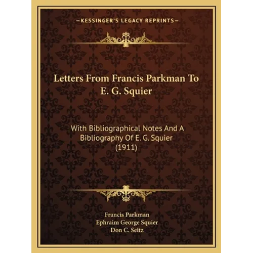 Letters From Francis Parkman To E. G. Squier: With Bibliographical Notes And A Bibliography Of E. G. Squier (1911)