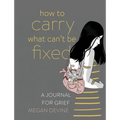 How to Carry What Can't Be Fixed: A Journal for Grief