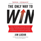 The Only Way to Win: How Building Character Drives Higher Achievement and Greater Fulfillment in Business and Life - Hardcover
