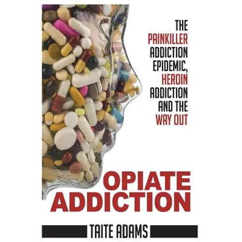 Opiate Addiction - The Painkiller Addiction Epidemic, Heroin Addiction and the Way Out