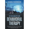 Cognitive Behavioral Therapy: The Complete Guide to Using CBT to Battle Anxiety, Depression and Regaining Control over Anger.