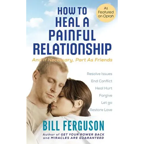 How to Heal a Painful Relationship: And if necessary, part as friends