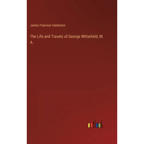 The Life and Travels of George Whitefield, M. A.