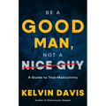 Be a Good Man, Not a Nice Guy: A Guide to True Masculinity
