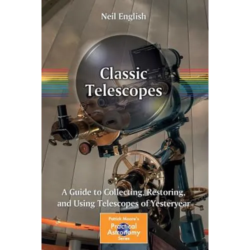 Classic Telescopes: A Guide to Collecting, Restoring, and Using Telescopes of Yesteryear