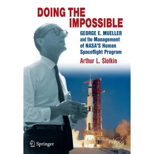 Doing the Impossible: George E. Mueller and the Management of Nasa's Human Spaceflight Program