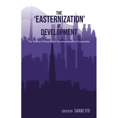 The 'Easternization' of Development: The Politics of East Asia's Developmentalist Cooperation