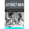 How to Attract Men: The Right Way - The Only 7 Steps You Need to Master What Men Want, Attraction Techniques and How to Pick Up Today