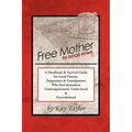 Free Mother to Good Home: A Handbook & Survival Guide for Good Parents, Stepparents & Grandparents