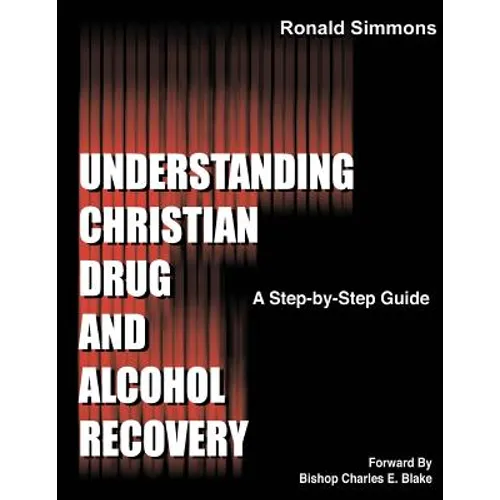 Understanding Christian Drug and Alcohol Recovery: A Step by Step Guide That Uses the Word of God as a Foundation, and Proven Recovery Tool That Have