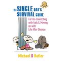 Single Dad's Survival Guide: For Re-Connecting with Your Kids & Moving on with Life After Divorce (The Single Parents' Survival Guide Book 1)