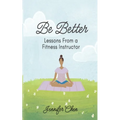 Be Better: Lessons From a Fitness Instructor