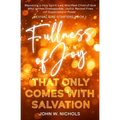 Fullness of Joy that Only Comes with Salvation: Becoming a Holy Spirit-Led, Manifest Child of God, Who Ignites Unstoppable, Joyful, Revival Fires of S
