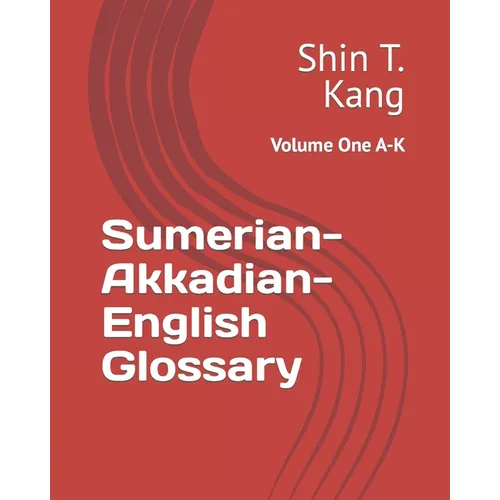 Sumerian-Akkadian-English Glossary: Volume One A-K