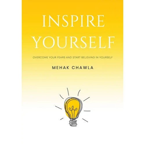 Inspire Yourself - Overcome Your Fears and Start Believing in Yourself