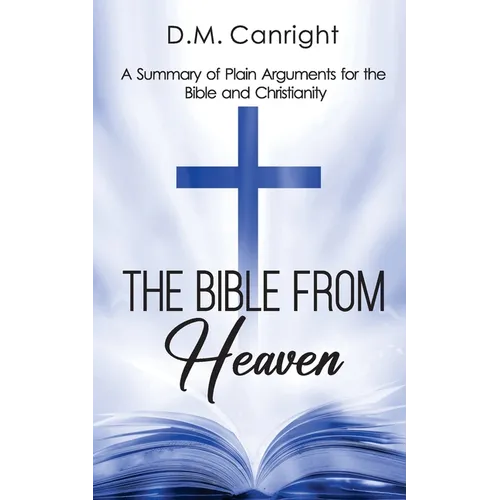 The Bible From Heaven: A Summary of Plain Arguments for the Bible and Christianity