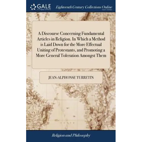 A Discourse Concerning Fundamental Articles in Religion. In Which a Method is Laid Down for the More Effectual Uniting of Protestants, and Promoting a