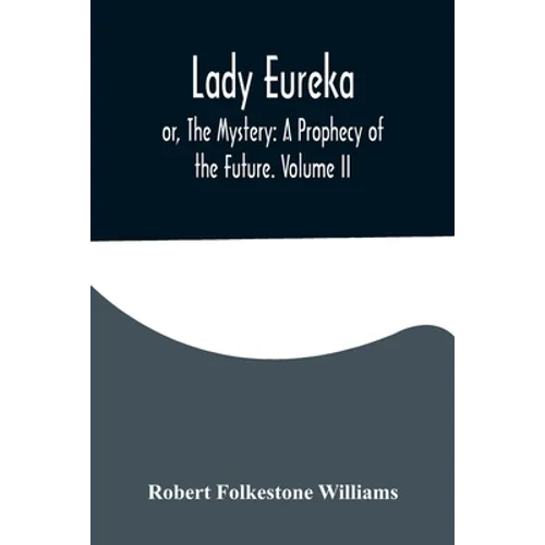 Lady Eureka; or, The Mystery: A Prophecy of the Future. Volume II