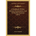 A Handbook Of Post-Mortem Examinations And Of Morbid Anatomy (1872)
