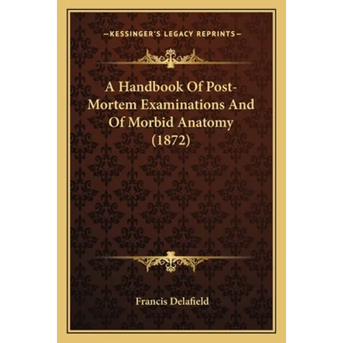 A Handbook Of Post-Mortem Examinations And Of Morbid Anatomy (1872)