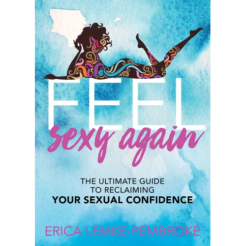 Feel Sexy Again: The Ultimate Guide to Reclaiming Your Sexual Confidence