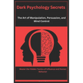 Dark Psychology Secrets: The Art of Manipulation, Persuasion, and Mind Control: Master the Hidden Tactics of Influence and Human Behavior